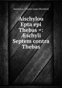 Aischylou Epta epi Thebas =: ?schyli Septem contra Thebas