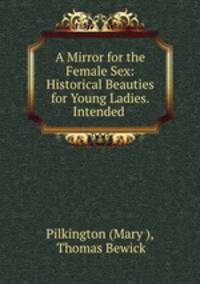 A Mirror for the Female Sex: Historical Beauties for Young Ladies. Intended .