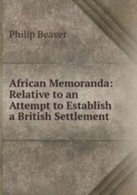 African Memoranda: Relative to an Attempt to Establish a British Settlement .