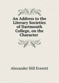 An Address to the Literary Societies of Dartmouth College, on the Character .