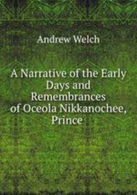 A Narrative of the Early Days and Remembrances of Oceola Nikkanochee, Prince .