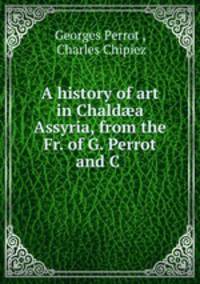 A history of art in Chald?a & Assyria, from the Fr. of G. Perrot and C .