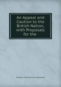 An Appeal and Caution to the British Nation, with Proposals for the .