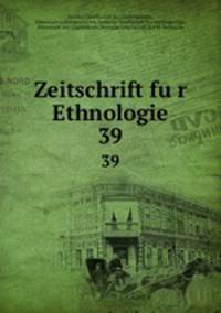 Zeitschrift fur Ethnologie. 39