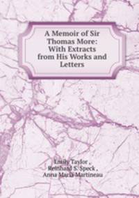 A Memoir of Sir Thomas More: With Extracts from His Works and Letters