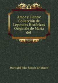 Amor y Llanto: Colleccion de Leyendas Historicas Originale de Maria del .