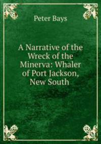 A Narrative of the Wreck of the Minerva: Whaler of Port Jackson, New South .