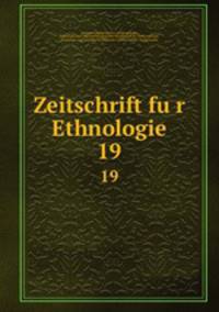 Zeitschrift fur Ethnologie. 19