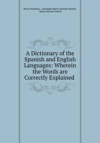 A Dictionary of the Spanish and English Languages: Wherein the Words are Correctly Explained .