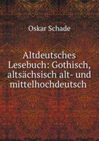 Altdeutsches Lesebuch: Gothisch, altsachsisch alt- und mittelhochdeutsch .