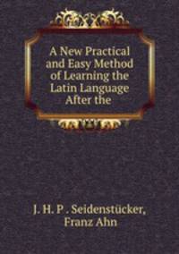 A New Practical and Easy Method of Learning the Latin Language After the .