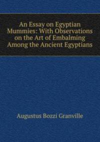 An Essay on Egyptian Mummies: With Observations on the Art of Embalming Among the Ancient Egyptians