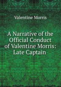A Narrative of the Official Conduct of Valentine Morris: Late Captain .