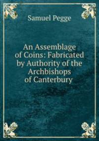 An Assemblage of Coins: Fabricated by Authority of the Archbishops of Canterbury
