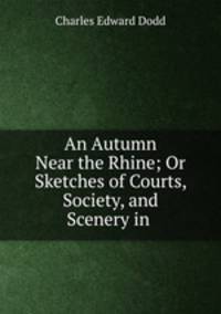 An Autumn Near the Rhine; Or Sketches of Courts, Society, and Scenery in .
