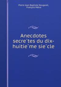Anecdotes secre?tes du dix-huitie?me sie?cle