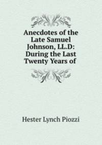 Anecdotes of the Late Samuel Johnson, LL.D: During the Last Twenty Years of .