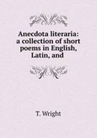 Anecdota literaria: a collection of short poems in English, Latin, and .