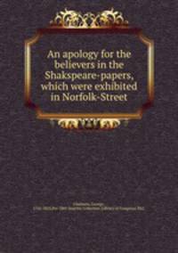 An apology for the believers in the Shakspeare-papers, which were exhibited in Norfolk-Street