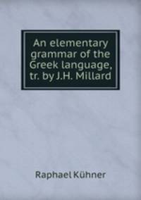 An elementary grammar of the Greek language, tr. by J.H. Millard