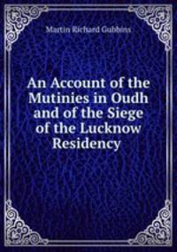 An Account of the Mutinies in Oudh and of the Siege of the Lucknow Residency .