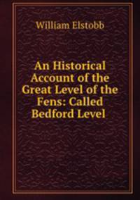 An Historical Account of the Great Level of the Fens: Called Bedford Level .