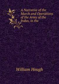 A Narrative of the March and Operations of the Army of the Indus, in the .