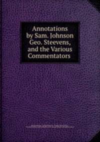 Annotations by Sam. Johnson & Geo. Steevens, and the Various Commentators .