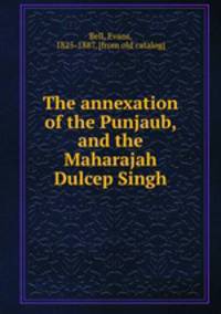 The annexation of the Punjaub, and the Maharajah Dulcep Singh