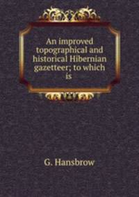 An improved topographical and historical Hibernian gazetteer; to which is .