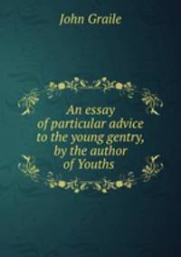 An essay of particular advice to the young gentry, by the author of Youths .