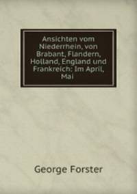 Ansichten vom Niederrhein, von Brabant, Flandern, Holland, England und Frankreich: Im April, Mai .