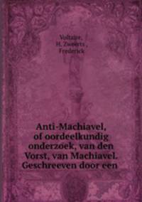 Anti-Machiavel, of oordeelkundig onderzoek, van den Vorst, van Machiavel. Geschreeven door een .