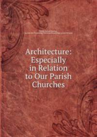 Architecture: Especially in Relation to Our Parish Churches