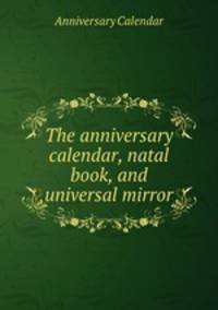 The anniversary calendar, natal book, and universal mirror