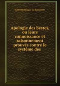 Apologie des bestes, ou leurs connoissance et raisonnement prouves contre le systeme des .