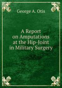 A Report on Amputations at the Hip-Joint in Military Surgery