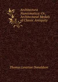 Architectura Numismatica: Or, Architectural Medals of Classic Antiquity