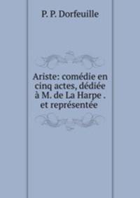 Ariste: comedie en cinq actes, dediee a M. de La Harpe . et representee .
