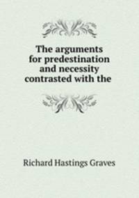 The arguments for predestination and necessity contrasted with the .