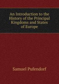 An Introduction to the History of the Principal Kingdoms and States of Europe.