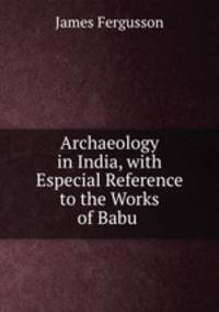 Archaeology in India, with Especial Reference to the Works of Babu .