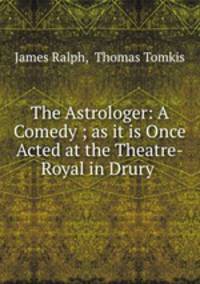The Astrologer: A Comedy ; as it is Once Acted at the Theatre-Royal in Drury .