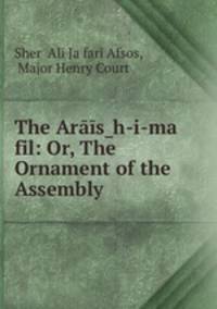 The Arais?h-i-ma fil: Or, The Ornament of the Assembly