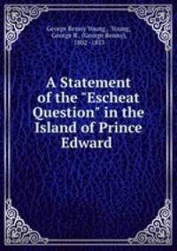 A Statement of the "Escheat Question" in the Island of Prince Edward .