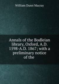 Annals of the Bodleian library, Oxford, A.D. 1598-A.D. 1867; with a preliminary notice of the .