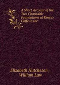 A Short Account of the Two Charitable Foundations at King