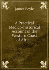 A Practical Medico-historical Account of the Western Coast of Africa .