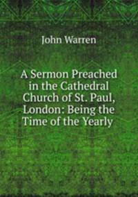 A Sermon Preached in the Cathedral Church of St. Paul, London: Being the Time of the Yearly .