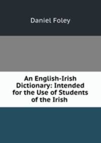An English-Irish Dictionary: Intended for the Use of Students of the Irish .